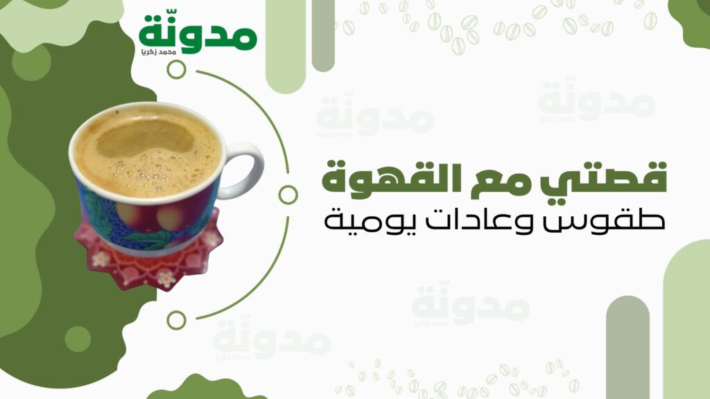 قصتي مع القهوة ... طقوس وعادات يومية